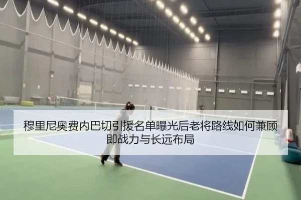 穆里尼奥费内巴切引援名单曝光后老将路线如何兼顾即战力与长远布局