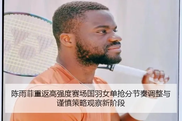 陈雨菲重返高强度赛场国羽女单抢分节奏调整与谨慎策略观察新阶段