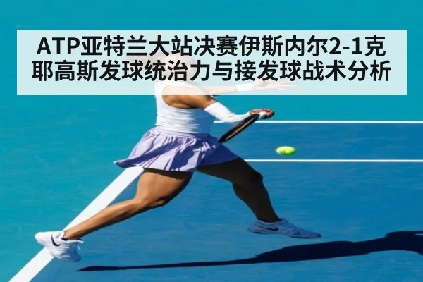 ATP亚特兰大站决赛伊斯内尔2-1克耶高斯发球统治力与接发球战术分析