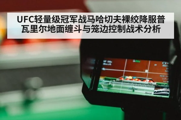 UFC轻量级冠军战马哈切夫裸绞降服普瓦里尔地面缠斗与笼边控制战术分析