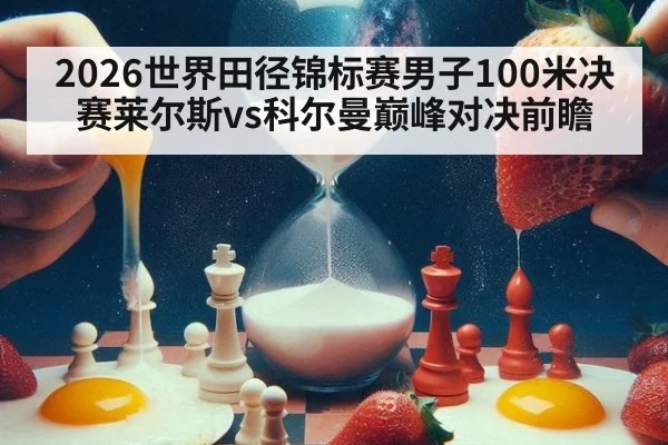 2026世界田径锦标赛男子100米决赛莱尔斯vs科尔曼巅峰对决前瞻