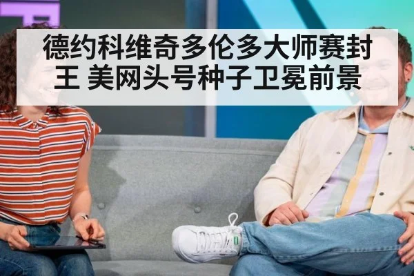 德约科维奇多伦多大师赛封王 美网头号种子卫冕前景