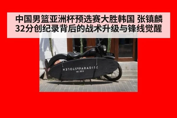 中国男篮亚洲杯预选赛大胜韩国 张镇麟32分创纪录背后的战术升级与锋线觉醒
