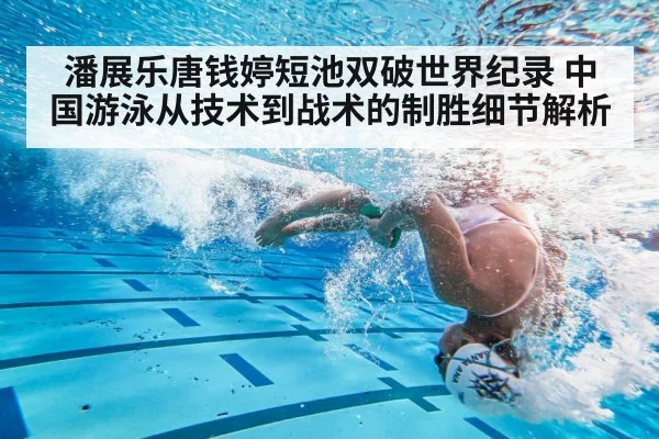 潘展乐唐钱婷短池双破世界纪录 中国游泳从技术到战术的制胜细节解析