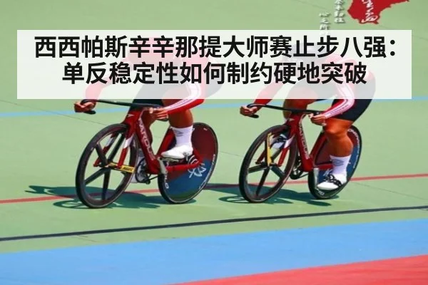 西西帕斯辛辛那提大师赛止步八强：单反稳定性如何制约硬地突破