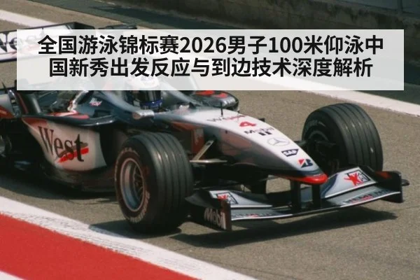 全国游泳锦标赛2026男子100米仰泳中国新秀出发反应与到边技术深度解析