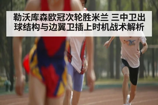 勒沃库森欧冠次轮胜米兰 三中卫出球结构与边翼卫插上时机战术解析