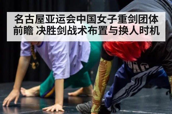 名古屋亚运会中国女子重剑团体前瞻 决胜剑战术布置与换人时机