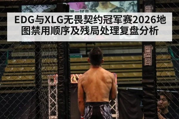 EDG与XLG无畏契约冠军赛2026地图禁用顺序及残局处理复盘分析
