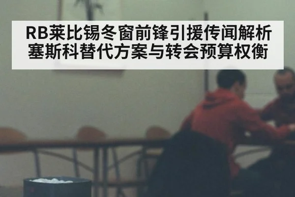 RB莱比锡冬窗前锋引援传闻解析 塞斯科替代方案与转会预算权衡