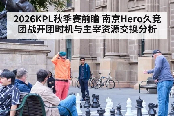 2026KPL秋季赛前瞻 南京Hero久竞团战开团时机与主宰资源交换分析
