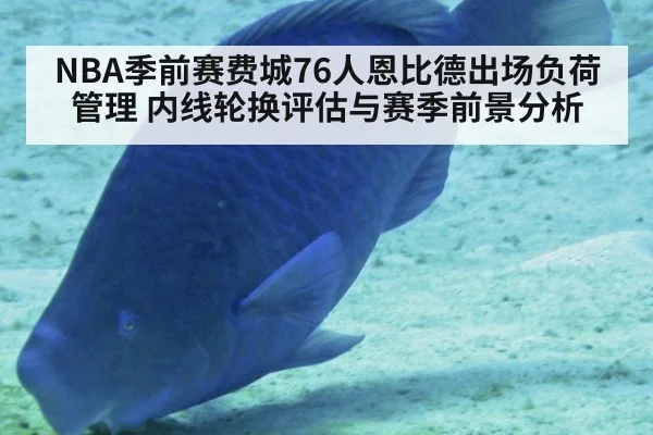 NBA季前赛费城76人恩比德出场负荷管理 内线轮换评估与赛季前景分析