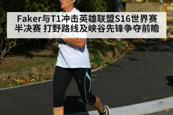 Faker与T1冲击英雄联盟S16世界赛半决赛 打野路线及峡谷先锋争夺前瞻