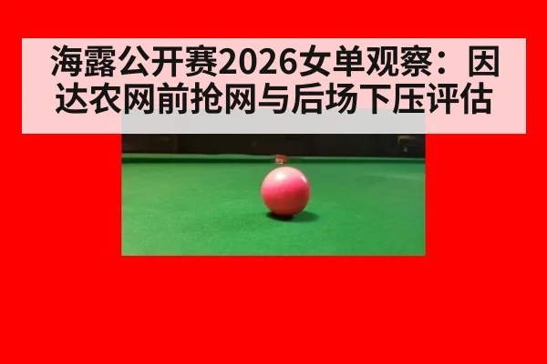 海露公开赛2026女单观察：因达农网前抢网与后场下压评估