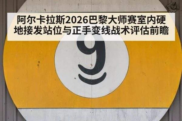 阿尔卡拉斯2026巴黎大师赛室内硬地接发站位与正手变线战术评估前瞻