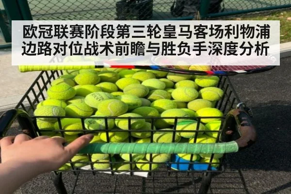欧冠联赛阶段第三轮皇马客场利物浦边路对位战术前瞻与胜负手深度分析