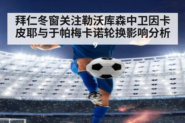 拜仁冬窗关注勒沃库森中卫因卡皮耶与于帕梅卡诺轮换影响分析