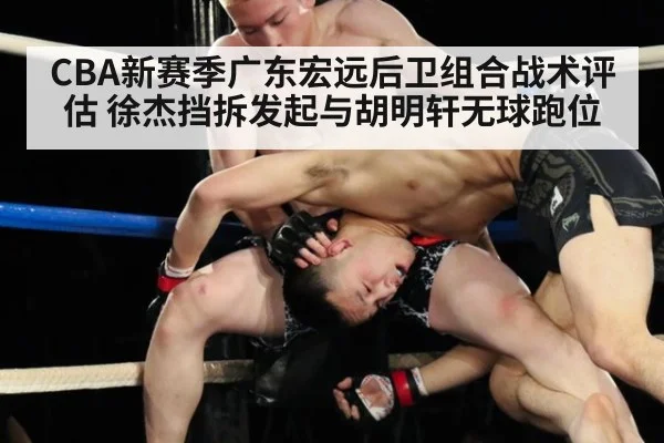 CBA新赛季广东宏远后卫组合战术评估 徐杰挡拆发起与胡明轩无球跑位