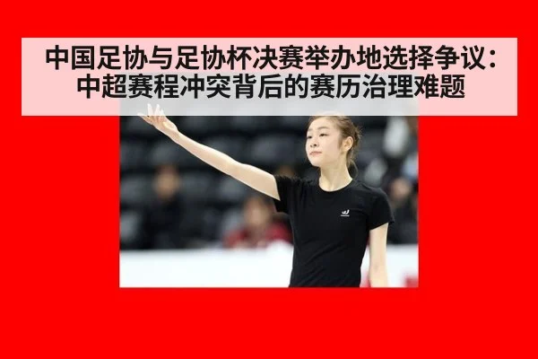 中国足协与足协杯决赛举办地选择争议：中超赛程冲突背后的赛历治理难题
